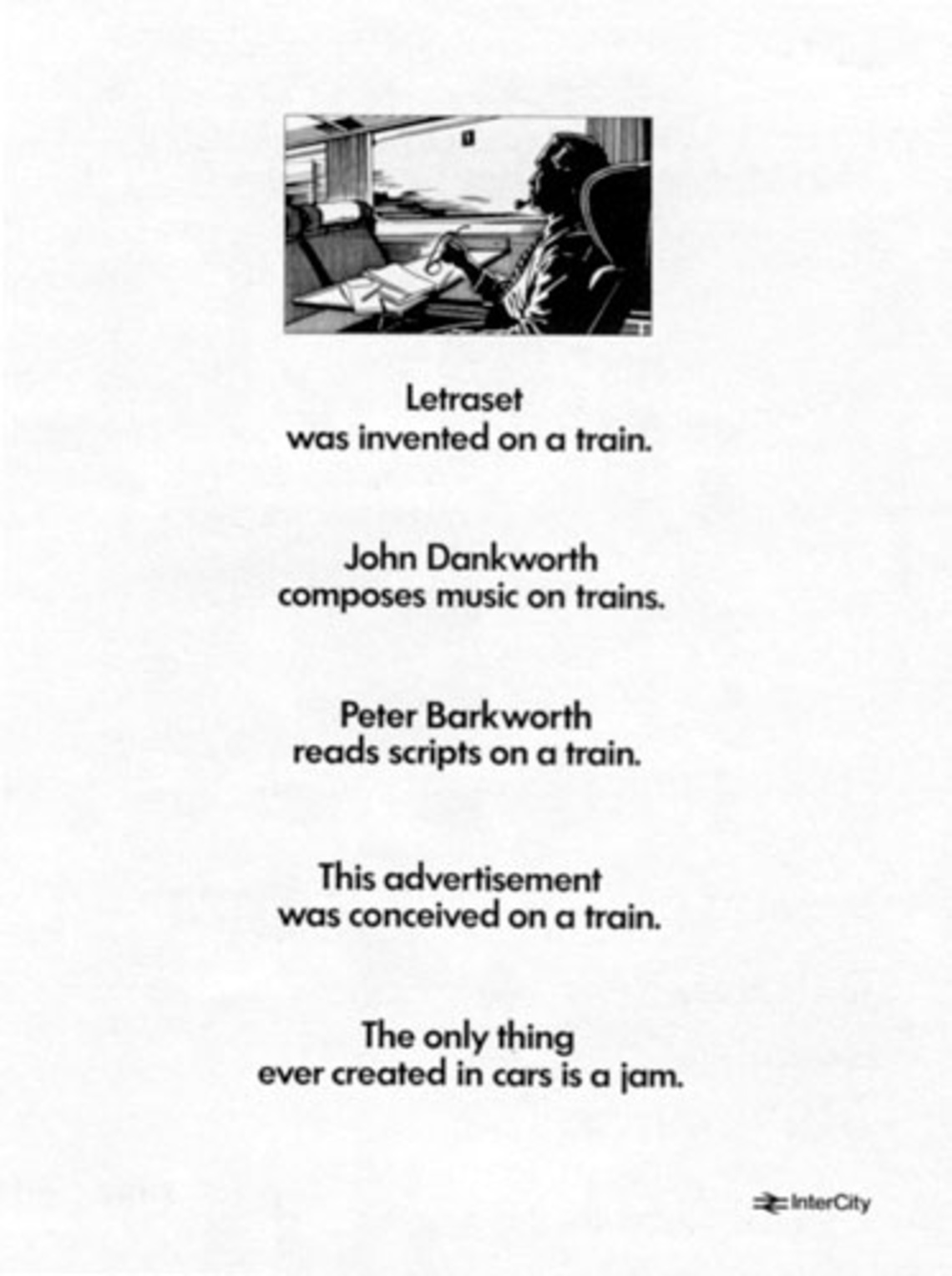 Letraset was invented on a train. John Dankworth composes music on trains. Peter Barkworth reads scripts on a train. This advertisement was conceived on a train. The only thing ever created in cars is a jam.