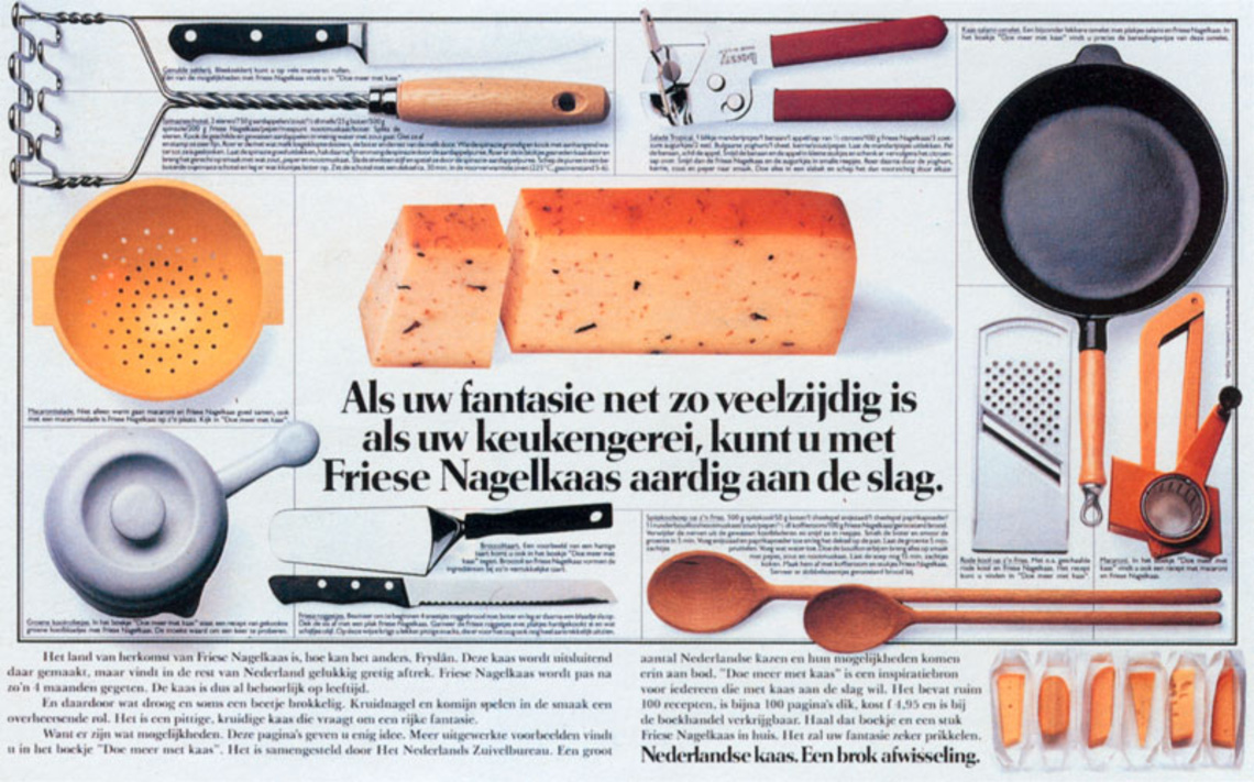 If your imagination is as versatile as your kitchen equipment, then you´re ready for Friese Nagelkaas. Claim: Dutch cheese. A lot of varieties.