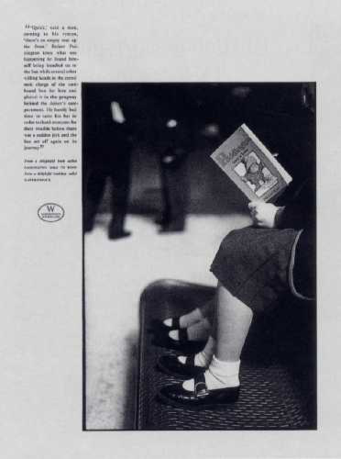 "´Quick´, said a man, coming to his rescue, ´there´s an empty seat up the front.´ Before Paddington knew what was happening he found himself being bundled on to the bus while several other willing hands in the crowd took charge of the cardboard box for him and placed it in the gangway behind the driver´s compartment. He barely had time to raise his hat in order to thank everyone for their trouble before there was a sudden jerk and the bus set off again on its journey."