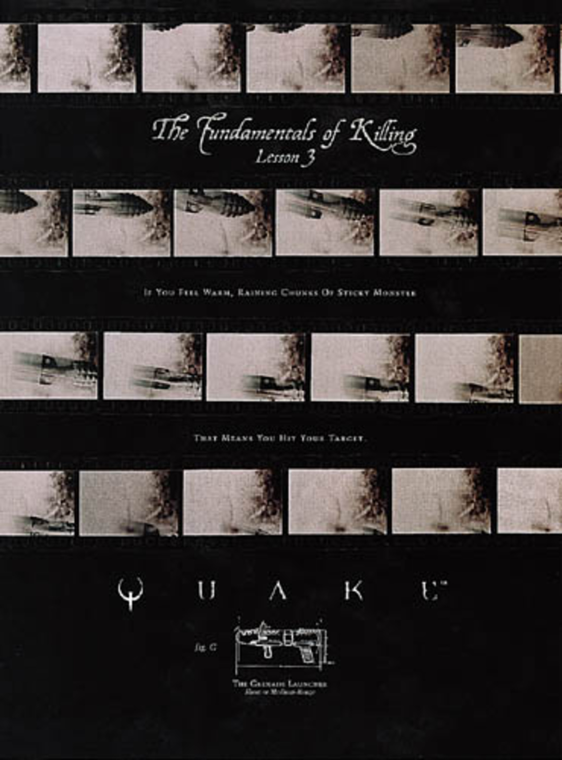 The Fundamentals of Killing. Lesson 3: If you feel warm, raining chunks of sticky monster. That means you hit your target. Quake. The Grenade Launcher.
Campaign for a video game.