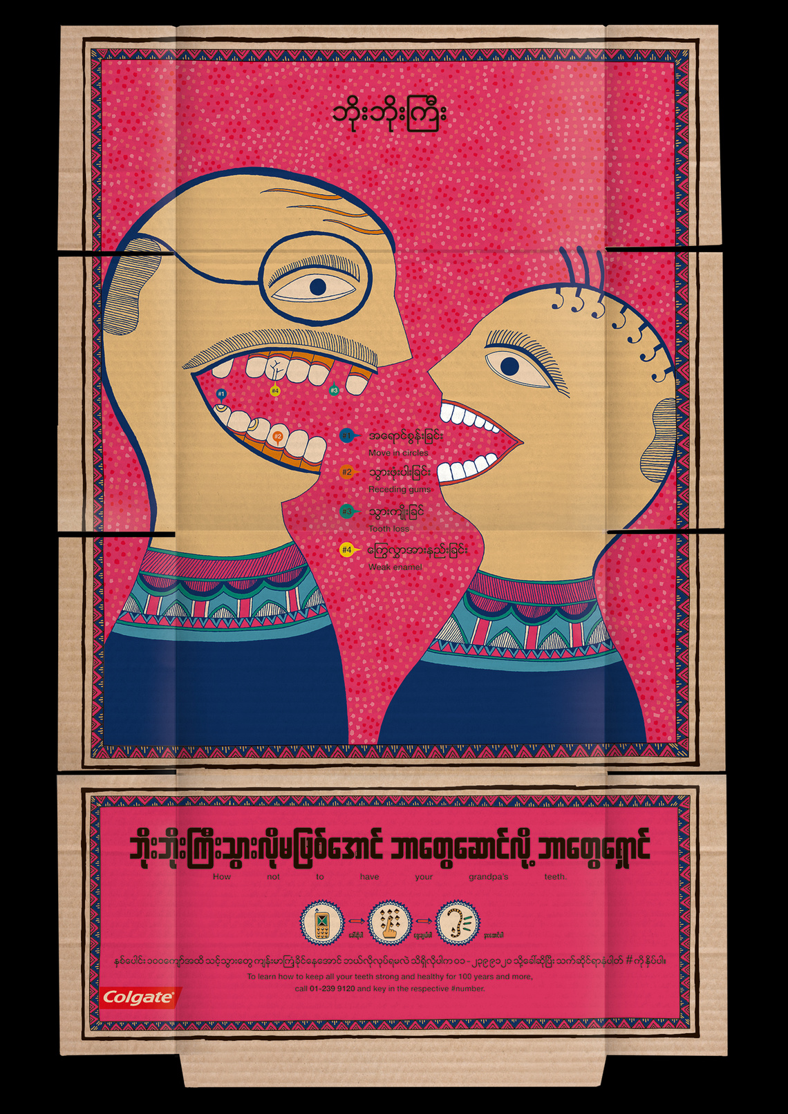 How not to have grandpa’s teeth.
These fold-out posters, printed on the inside of the cardboard boxes around Colgate toothpaste tubes sought to educate schoolchildren in Myanmar about the importance of oral health. The brand made clever use of its growing local distribution network, reaching rural areas that traditional media could not.