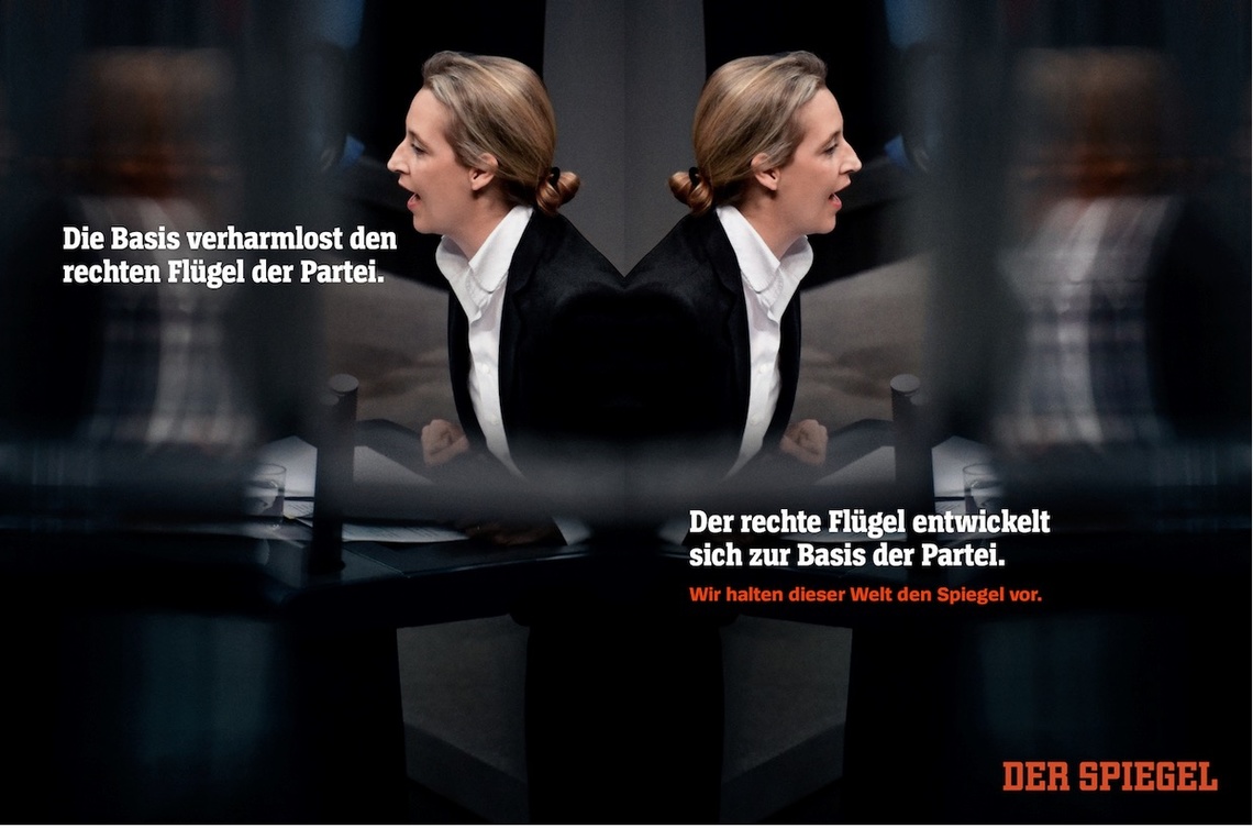 The base plays down the right wing of the party.
The right wing is becoming the base of the party.
Claim: We are holding a mirror to the world.
Campaign for the German weekly magazine Der Spiegel, which means the mirror in English.